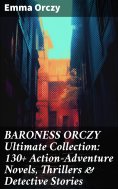 eBook: BARONESS ORCZY Ultimate Collection: 130+ Action-Adventure Novels, Thrillers & Detective Stories
