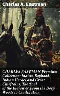 eBook: CHARLES EASTMAN Premium Collection: Indian Boyhood, Indian Heroes and Great Chieftains, The Soul of 