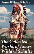 eBook: The Collected Works of James Willard Schultz