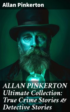 eBook: ALLAN PINKERTON Ultimate Collection: True Crime Stories & Detective Stories