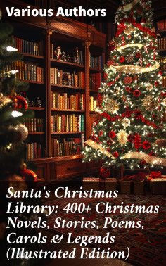 eBook: Santa's Christmas Library: 400+ Christmas Novels, Stories, Poems, Carols & Legends (Illustrated Edit