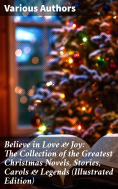 eBook: Believe in Love & Joy: The Collection of the Greatest Christmas Novels, Stories, Carols & Legends (I