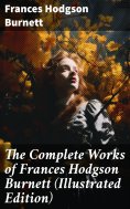 ebook: The Complete Works of Frances Hodgson Burnett (Illustrated Edition)