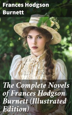 eBook: The Complete Novels of Frances Hodgson Burnett (Illustrated Edition)