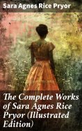 ebook: The Complete Works of Sara Agnes Rice Pryor (Illustrated Edition)