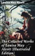 ebook: The Collected Works of Louisa May Alcott (Illustrated Edition)