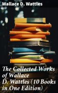 ebook: The Collected Works of Wallace D. Wattles (10 Books in One Edition)