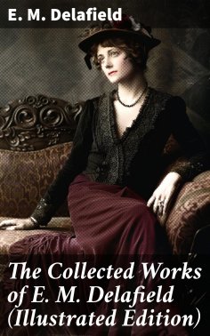 eBook: The Collected Works of E. M. Delafield (Illustrated Edition)