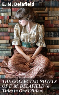 eBook: THE COLLECTED NOVELS OF E. M. DELAFIELD (6 Titles in One Edition)