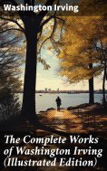 ebook: The Complete Works of Washington Irving (Illustrated Edition)