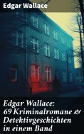 eBook: Edgar Wallace: 69 Kriminalromane & Detektivgeschichten in einem Band