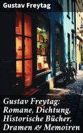 eBook: Gustav Freytag: Romane, Dichtung, Historische Bücher, Dramen & Memoiren