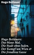 ebook: Hugo Bettauers: Das blaue Mal, Die Stadt ohne Juden, Der Kampf um Wien & Die freudlose Gasse