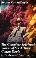 eBook: The Complete Spiritual Works of Sir Arthur Conan Doyle (Illustrated Edition)