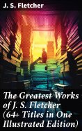 eBook: The Greatest Works of J. S. Fletcher (64+ Titles in One Illustrated Edition)