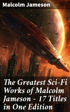 eBook: The Greatest Sci-Fi Works of Malcolm Jameson – 17 Titles in One Edition