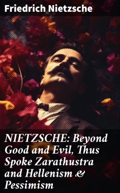 ebook: NIETZSCHE: Beyond Good and Evil, Thus Spoke Zarathustra and Hellenism & Pessimism