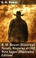 eBook: B. M. Bower: Historical Novels, Westerns & Old West Sagas (Illustrated Edition)