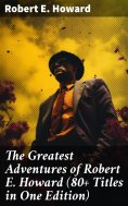 eBook: The Greatest Adventures of Robert E. Howard (80+ Titles in One Edition)