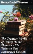 ebook: The Greatest Works of Henry David Thoreau – 92+ Titles in One Illustrated Edition