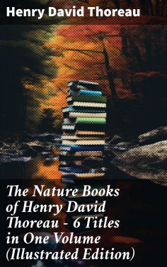 eBook: The Nature Books of Henry David Thoreau – 6 Titles in One Volume (Illustrated Edition)