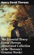 ebook: The Essential Henry David Thoreau (Illustrated Collection of the Thoreau's Greatest Works)