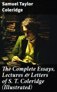 ebook: The Complete Essays, Lectures & Letters of S. T. Coleridge (Illustrated)