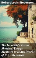 eBook: The Incredible Travel Sketches, Essays, Memoirs & Island Works of R. L. Stevenson