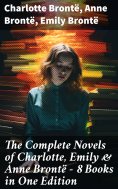 ebook: The Complete Novels of Charlotte, Emily & Anne Brontë - 8 Books in One Edition