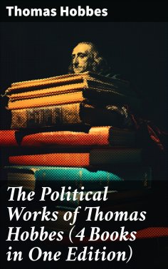 eBook: The Political Works of Thomas Hobbes (4 Books in One Edition)