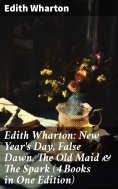 eBook: Edith Wharton: New Year's Day, False Dawn, The Old Maid & The Spark (4 Books in One Edition)