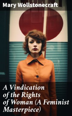 ebook: A Vindication of the Rights of Woman (A Feminist Masterpiece)
