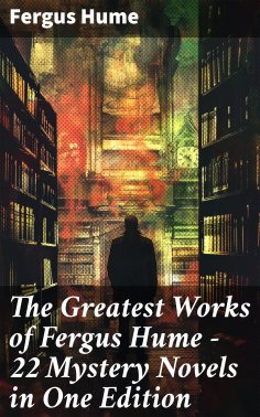 ebook: The Greatest Works of Fergus Hume - 22 Mystery Novels  in One Edition