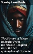 ebook: The History of Moors in Spain: From the Islamic Conquest until the Fall of Kingdom of Granada
