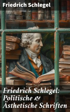 eBook: Friedrich Schlegel: Politische & Ästhetische Schriften