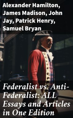 ebook: Federalist vs. Anti-Federalist: ALL Essays and Articles in One Edition