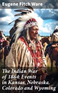 eBook: The Indian War of 1864: Events in Kansas, Nebraska, Colorado and Wyoming