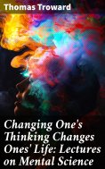 eBook: Changing One's Thinking Changes Ones' Life: Lectures on Mental Science