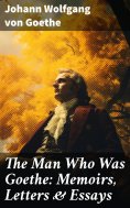 ebook: The Man Who Was Goethe: Memoirs, Letters & Essays