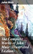 ebook: The Complete Works of John Muir (Illustrated Edition)
