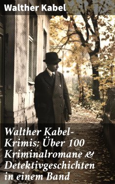 eBook: Walther Kabel-Krimis: Über 100 Kriminalromane & Detektivgeschichten in einem Band