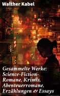 eBook: Gesammelte Werke: Science-Fiction-Romane, Krimis, Abenteuerromane, Erzählungen & Essays