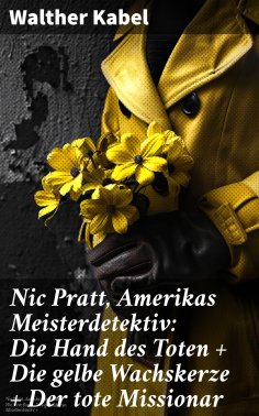 eBook: Nic Pratt, Amerikas Meisterdetektiv: Die Hand des Toten + Die gelbe Wachskerze + Der tote Missionar