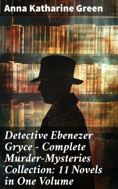 eBook: Detective Ebenezer Gryce - Complete Murder-Mysteries Collection: 11 Novels in One Volume