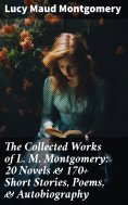 ebook: The Collected Works of L. M. Montgomery: 20 Novels & 170+ Short Stories, Poems, & Autobiography