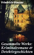 ebook: Gesammelte Werke: Kriminalromane & Detektivgeschichten