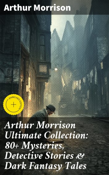 Arthur Morrison - Arthur Morrison Ultimate Collection: 80+ Mysteries ...