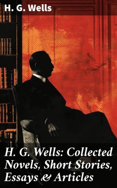 eBook: H. G. Wells: Collected Novels, Short Stories, Essays & Articles