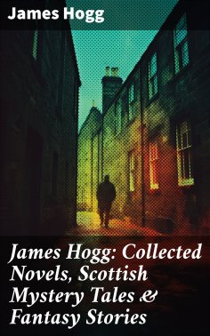ebook: James Hogg: Collected Novels, Scottish Mystery Tales & Fantasy Stories