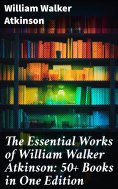 ebook: The Essential Works of William Walker Atkinson: 50+ Books in One Edition